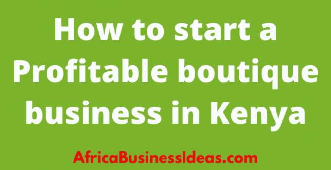 How To Start A Profitable Boutique Business In Kenya – Basic Procedures To Follow