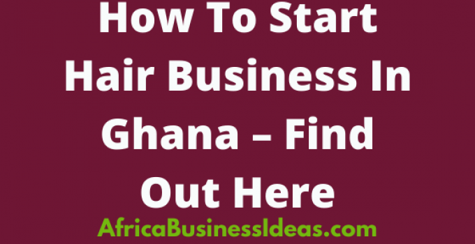 How To Start Hair Business In Ghana – Hair Business Ideas