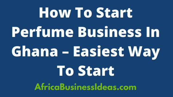 How To Start Perfume Business In Ghana
