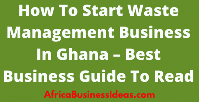 How To Start A Profitable Waste Management Business In Ghana In 2021