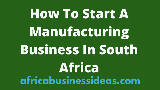How To Start A Manufacturing Business In South Africa