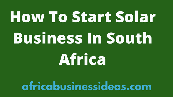 How To Start Solar Business In South Africa